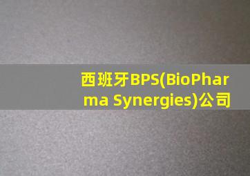 西班牙BPS(BioPharma Synergies)公司